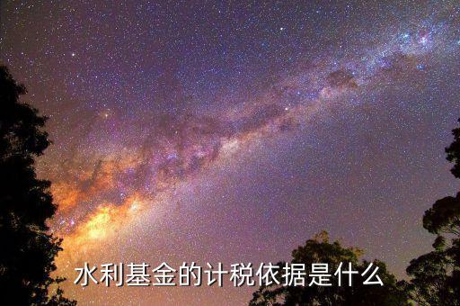 湖南省水利基金計(jì)稅依據(jù)是什么，水利基金的計(jì)稅依據(jù)是什么