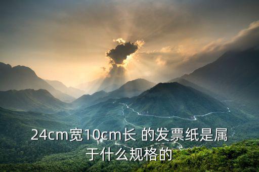 長條發(fā)票什么尺寸，24cm寬10cm長 的發(fā)票紙是屬于什么規(guī)格的