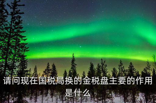國(guó)稅金稅盤是什么，請(qǐng)問(wèn)現(xiàn)在國(guó)稅局換的金稅盤主要的作用是什么