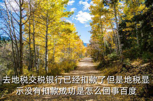 為什么地稅沒(méi)扣款，地稅網(wǎng)上申報(bào)成功扣款失敗我該怎么辦啊