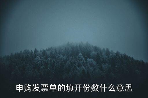 申購(gòu)發(fā)票的份數(shù)是什么意思，申購(gòu)發(fā)票單的填開份數(shù)什么意思