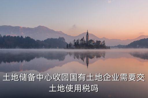土地收儲(chǔ) 企業(yè)要交什么稅，企業(yè)購(gòu)買(mǎi)土地需繳納哪些稅