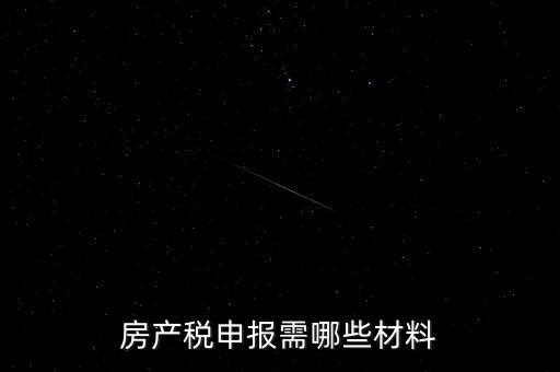 報房產(chǎn)稅需要什么資料，房產(chǎn)稅申報需哪些材料