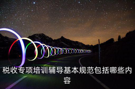 稅局培訓(xùn)些什么資料，國(guó)稅公務(wù)員崗前培訓(xùn)都是些什么內(nèi)容