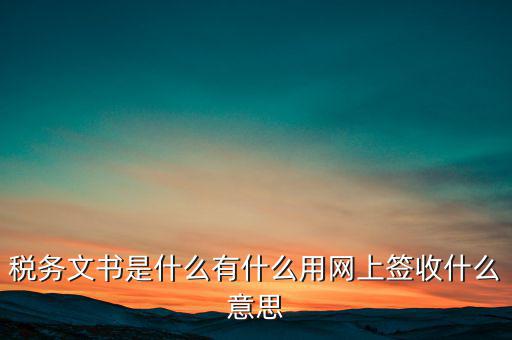 地稅涉稅文書是什么意思，純稅收和稅費同征文書已終審?fù)ㄟ^是什么意思啊