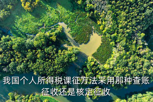 什么事核定征收，我國個人所得稅課征方法采用那種查賬征收還是核定征收