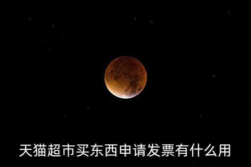 天貓超市買(mǎi)東西申請(qǐng)發(fā)票有什么用