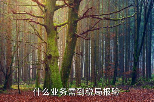 外出經(jīng)營報驗是什么，什么業(yè)務需到稅局報驗