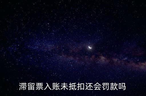 滯留票不抵扣有什么后果，關于滯留票的問題