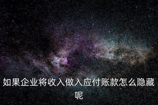 企業(yè)應收款是不是能隱藏什么，如果企業(yè)將收入做入應付賬款怎么隱藏呢
