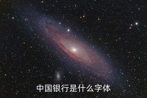 中國銀行 是什么字體，中國銀行是什么字體