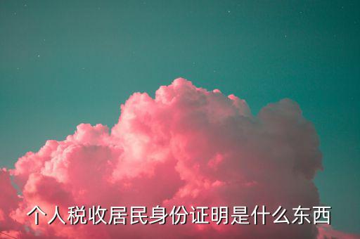 稅收居民證明是什么，個(gè)人稅收居民身份證明是什么東西