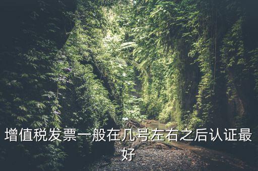 發(fā)票什么時候認(rèn)證，手寫增值稅發(fā)票要什么時候認(rèn)證