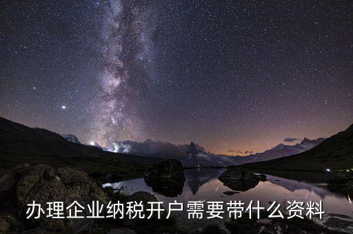 無錫地稅開戶需要什么材料，辦理企業(yè)納稅開戶需要帶什么資料
