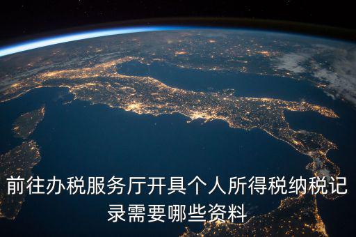 到稅務(wù)開(kāi)個(gè)稅證明要準(zhǔn)備什么，前往辦稅服務(wù)廳開(kāi)具個(gè)人所得稅納稅記錄需要哪些資料