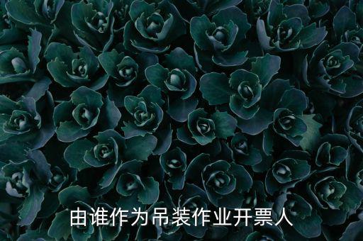 吊裝費(fèi)開什么發(fā)票，由誰作為吊裝作業(yè)開票人