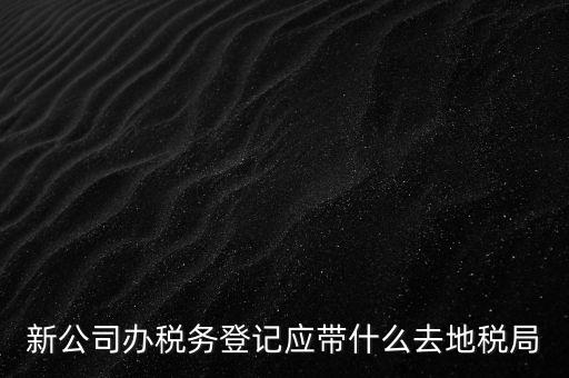 到稅務局登記要帶什么，辦理稅務登記證都需要提供什么資料