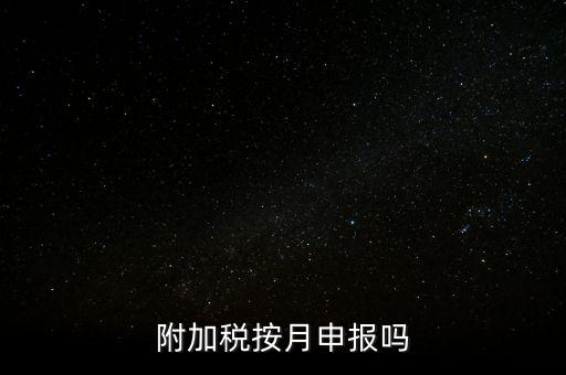 附加稅一般什么時(shí)候申報(bào)，專項(xiàng)扣除什么時(shí)候申報(bào)