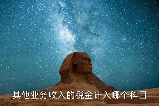 其他業(yè)務(wù)產(chǎn)生的稅金在什么科目，新會計準則下其他業(yè)務(wù)收入計提的稅金入什么科目