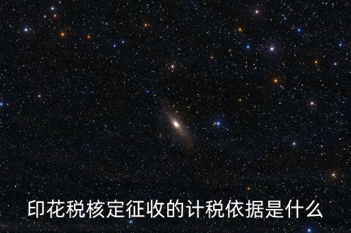 核定征收的印花稅是什么，印花稅核定征收的計稅依據(jù)是什么