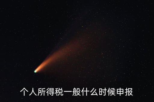 個稅什么時候申報，個人所得稅在次年什么時候申報納稅