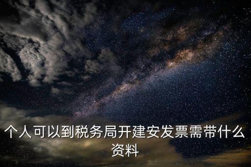 建安開票要提供什么資料，個(gè)人可以到稅務(wù)局開建安發(fā)票需帶什么資料