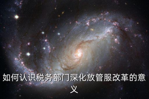 什么是稅務部門的放管服工作總結，如何做好發(fā)改放管服改革工作總結