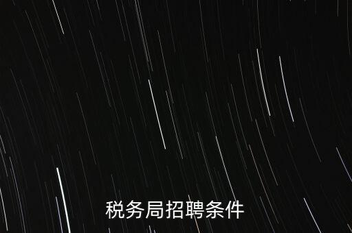稅務(wù)局什么條件，報(bào)考國(guó)稅局需要什么條件