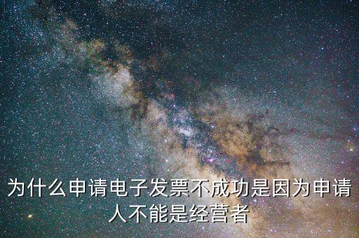 為什么申請(qǐng)電子發(fā)票不成功是因?yàn)樯暾?qǐng)人不能是經(jīng)營者