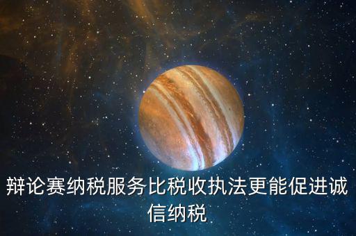 辯論賽納稅服務(wù)比稅收?qǐng)?zhí)法更能促進(jìn)誠信納稅