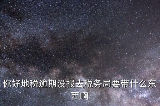 地稅零申報逾期帶什么資料，你好地稅逾期沒報去稅務局要帶什么東西啊