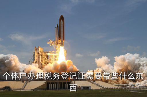 個(gè)體戶稅務(wù)登記帶什么資料，個(gè)體戶辦理稅務(wù)登記證需要帶些什么東西