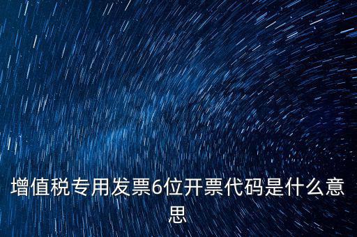 專票發(fā)票代碼是什么，增值稅專用發(fā)票6位開票代碼是什么意思