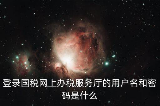 稅收調(diào)查密碼是什么意思，登錄國(guó)稅網(wǎng)上辦稅服務(wù)廳的用戶名和密碼是什么