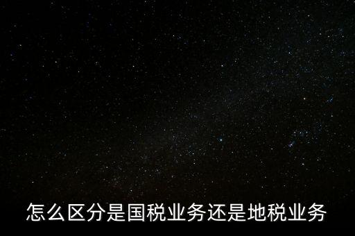 國稅業(yè)務是什么，國稅局主營業(yè)務是什么