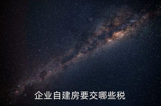 公司使用自建廠房交什么稅，自建廠房需要交哪些稅