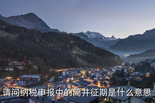 請(qǐng)問納稅申報(bào)中的簡(jiǎn)并征期是什么意思