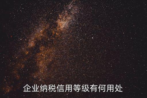 稅務(wù)信用等級(jí)有什么用，企業(yè)納稅信用等級(jí)有何用處