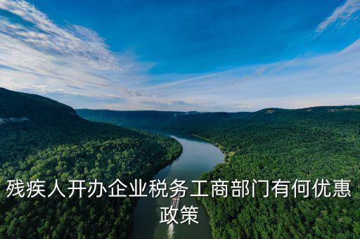 殘疾人開公司有什么優(yōu)惠政策，殘疾人開公司有哪些優(yōu)惠政策