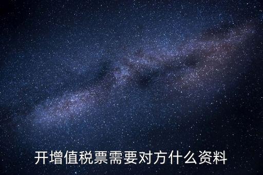 開增值稅專用票需對方什么信息，開增值稅票需要對方什么資料