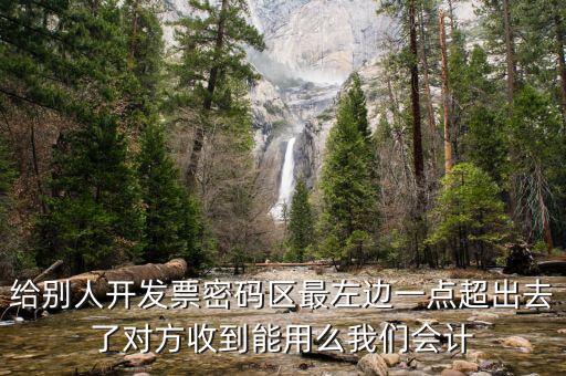 給別人開發(fā)票密碼區(qū)最左邊一點(diǎn)超出去了對(duì)方收到能用么我們會(huì)計(jì)