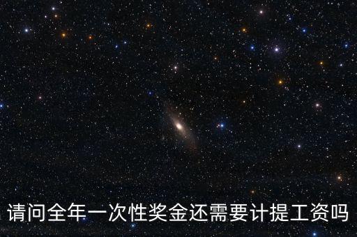 什么是全年一次性獎(jiǎng)金，請(qǐng)問全年一次性獎(jiǎng)金還需要計(jì)提工資嗎