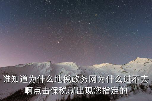 南京地稅為什么進(jìn)不去，誰知道為什么地稅政務(wù)網(wǎng)為什么進(jìn)不去啊點(diǎn)擊保稅就出現(xiàn)您指定的