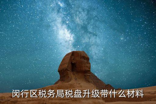 稅控盤升級帶什么，去國稅稅控盤升級需要帶哪些材料