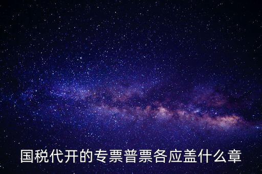 發(fā)票上蓋什么章，國稅代開的專票普票各應(yīng)蓋什么章