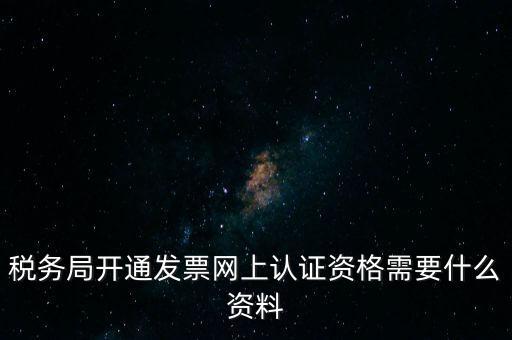 稅務(wù)認(rèn)證需要什么資料，在網(wǎng)上納稅申報(bào)后去稅務(wù)局認(rèn)證需要什么文件