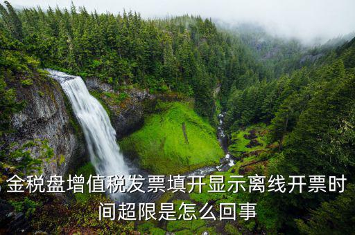 發(fā)票離線超時什么原因，金稅盤增值稅發(fā)票填開顯示離線開票時間超限是怎么回事