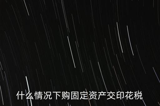 什么情況繳納印花稅，房地產(chǎn)企業(yè)什么時(shí)候要交印花稅
