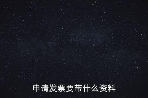 申請(qǐng)普通發(fā)票需要什么資料，申請(qǐng)發(fā)票要帶什么資料