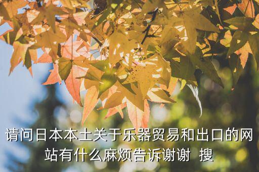 什么叫國(guó)別報(bào)告，請(qǐng)問(wèn)日本本土關(guān)于樂(lè)器貿(mào)易和出口的網(wǎng)站有什么麻煩告訴謝謝  搜